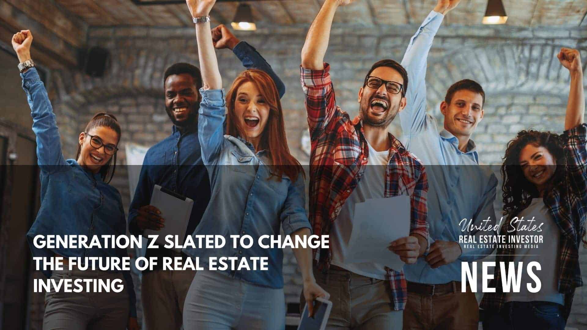 United States Real Estate Investor - Real estate investing media - Generation Z Slated To Change The Future Of Real Estate Investing