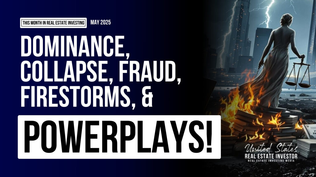 This Month in Real Estate Investing, May 2025 (Dominance, Collapse, Fraud Firestorms, & Powerplays!)